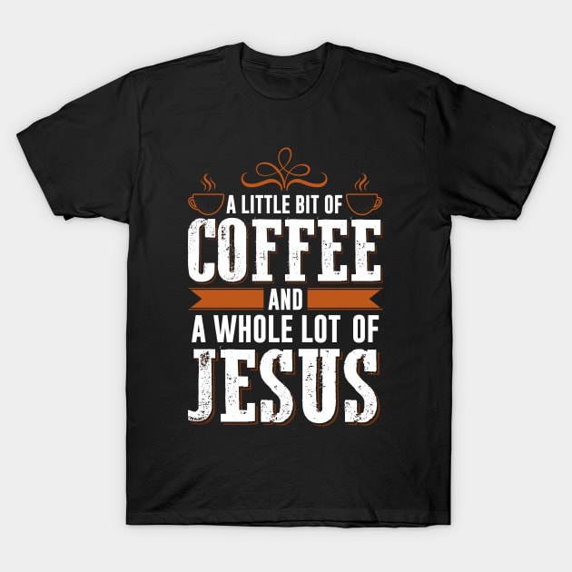 A Little Bit Of Coffee And A Whole Lot Of Jesus T-Shirt by Om That Shop